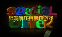 脑洞解压百宝箱游戏